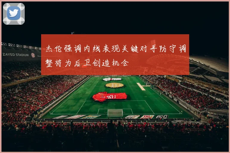 杰伦强调内线表现关键对手防守调整将为后卫创造机会