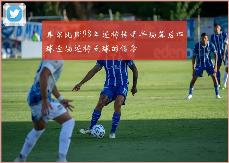 库尔比斯98年逆转传奇半场落后四球全场逆转五球的信念