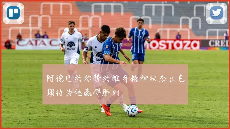 阿德巴约称赞约维奇精神状态出色期待为他赢得胜利