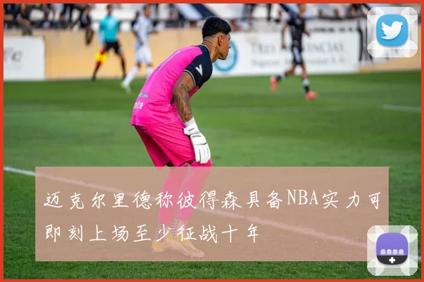 迈克尔里德称彼得森具备NBA实力可即刻上场至少征战十年