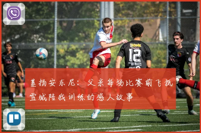 基扬安东尼：父亲每场比赛前飞抵雪城陪我训练的感人故事