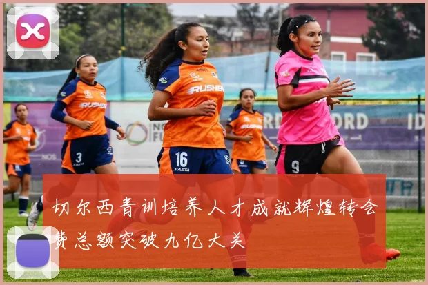 切尔西青训培养人才成就辉煌转会费总额突破九亿大关