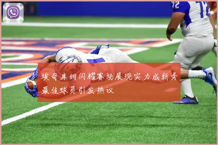 埃奇库姆闪耀赛场展现实力成新秀最佳球员引发热议