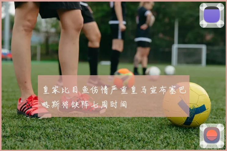 皇家比目鱼伤情严重皇马宣布塞巴略斯将缺阵七周时间