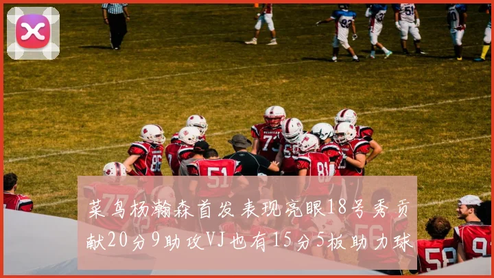 菜鸟杨瀚森首发表现亮眼18号秀贡献20分9助攻VJ也有15分5板助力球队