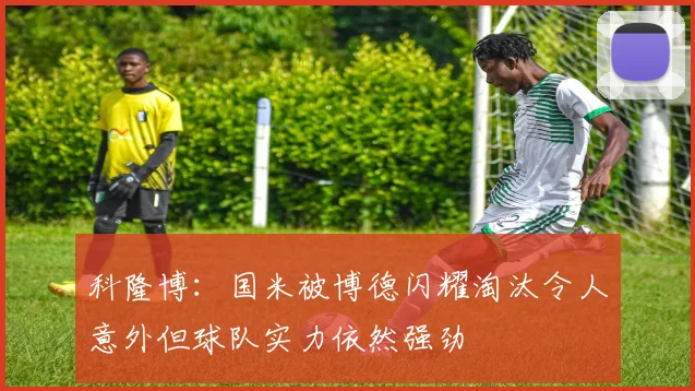 科隆博：国米被博德闪耀淘汰令人意外但球队实力依然强劲