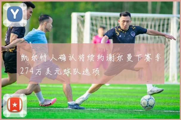 凯尔特人确认将续约谢尔曼下赛季274万美元球队选项