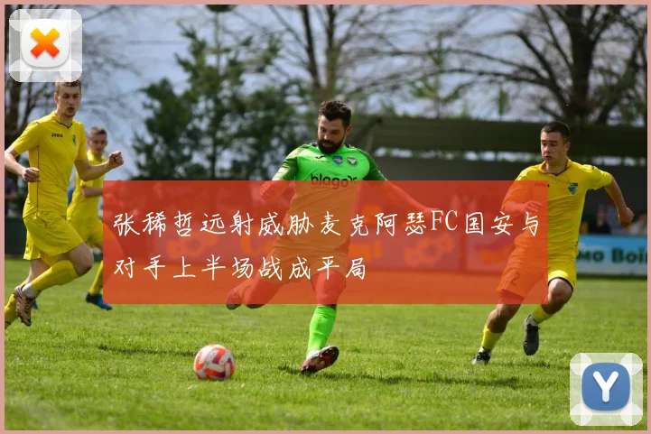 张稀哲远射威胁麦克阿瑟FC国安与对手上半场战成平局