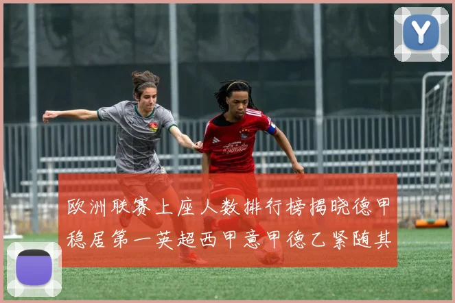 欧洲联赛上座人数排行榜揭晓德甲稳居第一英超西甲意甲德乙紧随其后