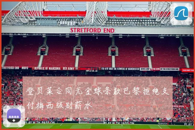登贝莱合同无金球条款巴黎拒绝支付梅西级别薪水